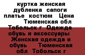 куртка женская дубленка, сапоги, платье, костюм › Цена ­ 1 000 - Тюменская обл., Тобольск г. Одежда, обувь и аксессуары » Женская одежда и обувь   . Тюменская обл.,Тобольск г.